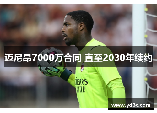 迈尼昂7000万合同 直至2030年续约