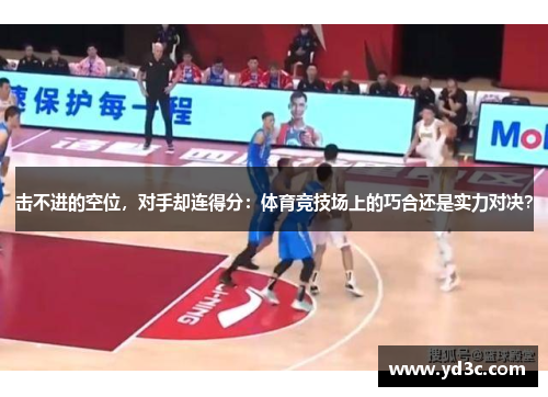 击不进的空位，对手却连得分：体育竞技场上的巧合还是实力对决？